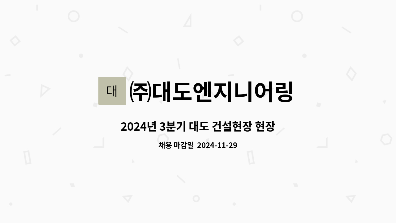 ㈜대도엔지니어링 : 2024년 3분기 대도 건설현장 현장소장 및 시공 모집(플랜트 토목,건축) | 더팀스 2024년 3분기 대도 건설현장 현장소장 및... 