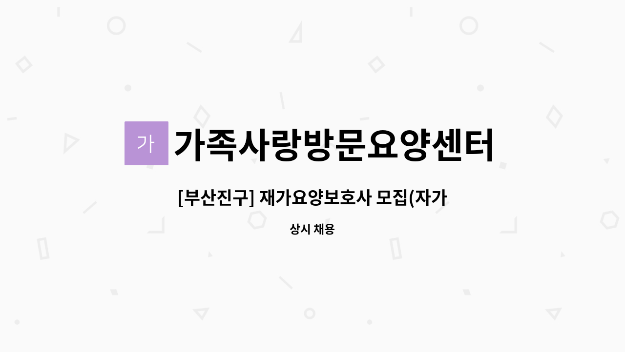 가족사랑방문요양센터 : [부산진구] 재가요양보호사 모집(자가용 소지자) | 더팀스 [부산진구] 재가요양보호사 모집(자가용 소지자) by... 