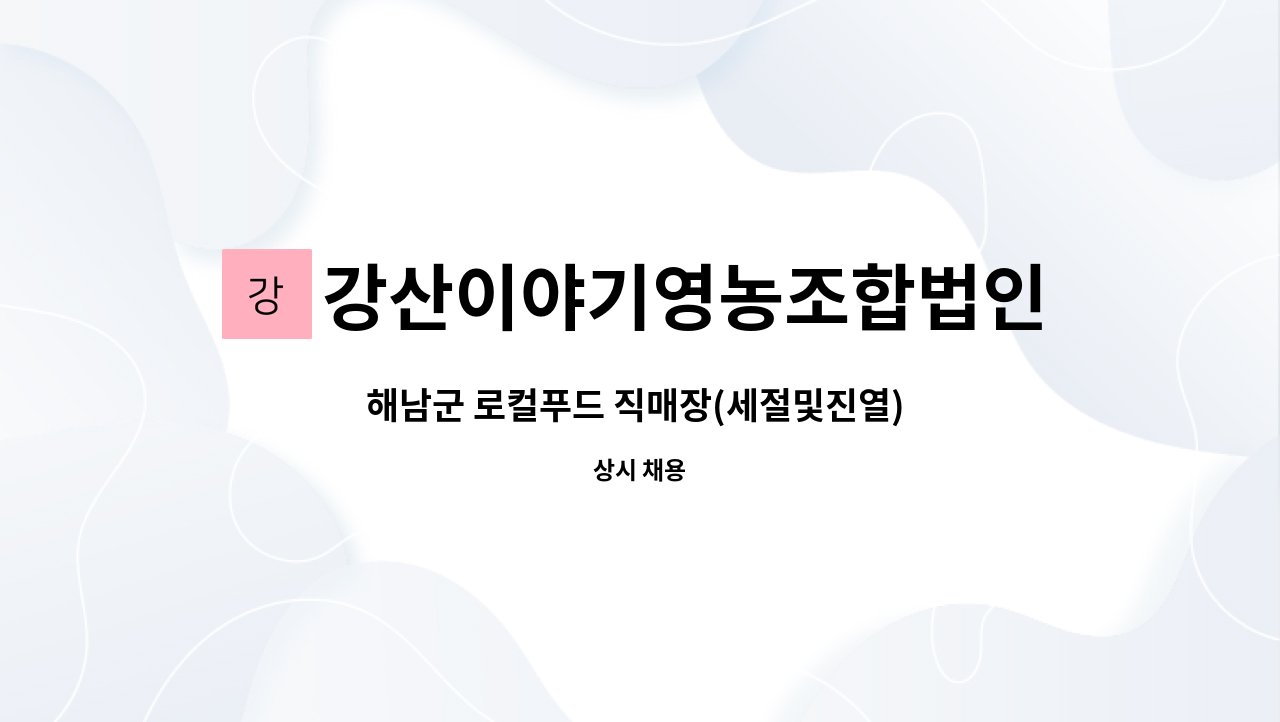 강산이야기영농조합법인 : 해남군 로컬푸드 직매장(세절및진열) 정직원 공개채용 | 더팀스 해남군 로컬푸드 직매장(세절및진열) 정직원 공개채용... 