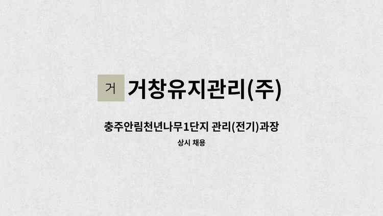 거창유지관리(주) : 충주안림천년나무1단지 관리(전기)과장 모집 | 더팀스 충주안림천년나무1단지 관리(전기)과장 모집 by 거창유지관리(주)