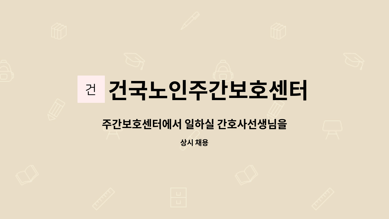 건국노인주간보호센터 : 주간보호센터에서 일하실 간호사선생님을... 주간보호센터에서 일하실 간호사선생님을 모십니다. by 건국노인주간보호센터