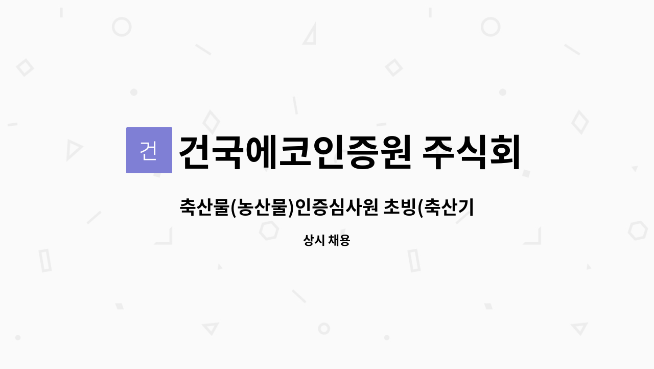 건국에코인증원 주식회사 : 축산물(농산물)인증심사원 초빙(축산기사 우대) | 더팀스 축산물(농산물)인증심사원 초빙(축산기사 우대) by 건국에코... 