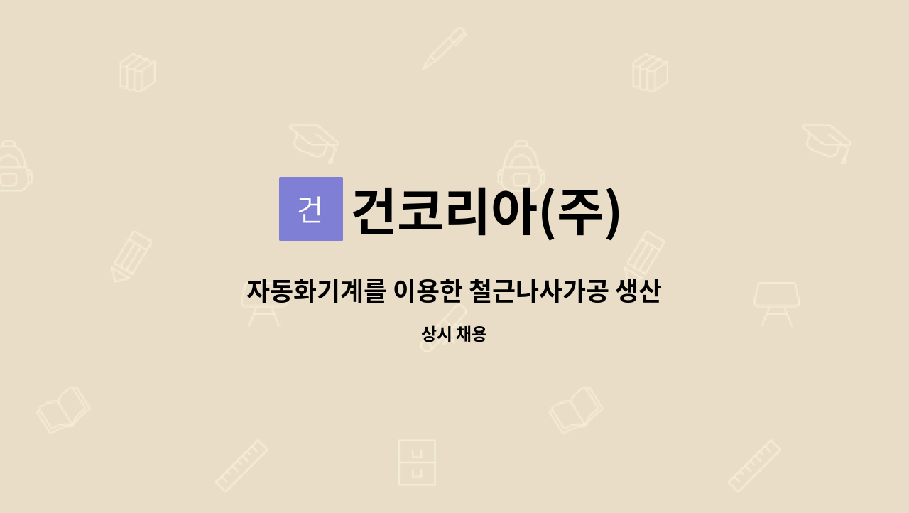 건코리아(주) : 자동화기계를 이용한 철근나사가공 생산직(초보가능... 철근나사가공 생산직(초보가능,외국인가능,기숙사제공) by 건코리아(주)