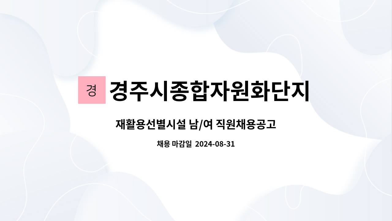 경주시종합자원화단지 : 재활용선별시설 남/여 직원채용공고 | 더팀스 재활용선별시설 남/여 직원채용공고 by 경주시종합자원화단지