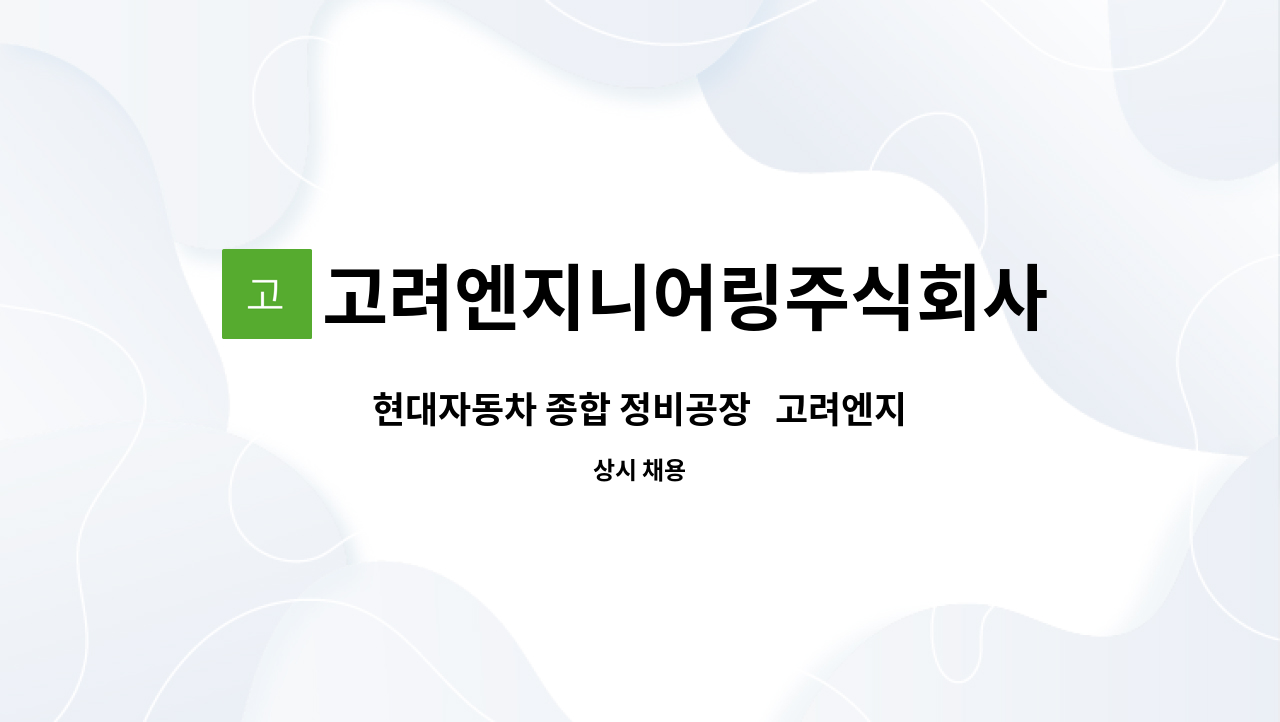 고려엔지니어링주식회사 : 현대자동차 종합 정비공장 고려엔지니어링(주) 정비원 모집 | 더팀스 현대자동차 종합 정비공장   고려엔지니어링(주)... 