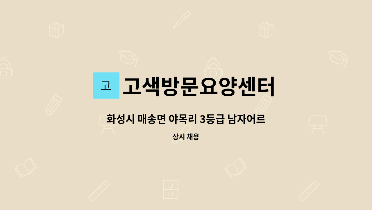 고색방문요양센터 : 화성시 매송면 야목리 3등급 남자어르신 요양보호사 채용합니다 | 더팀스 화성시 매송면 야목리 3등급 남자어르신... 