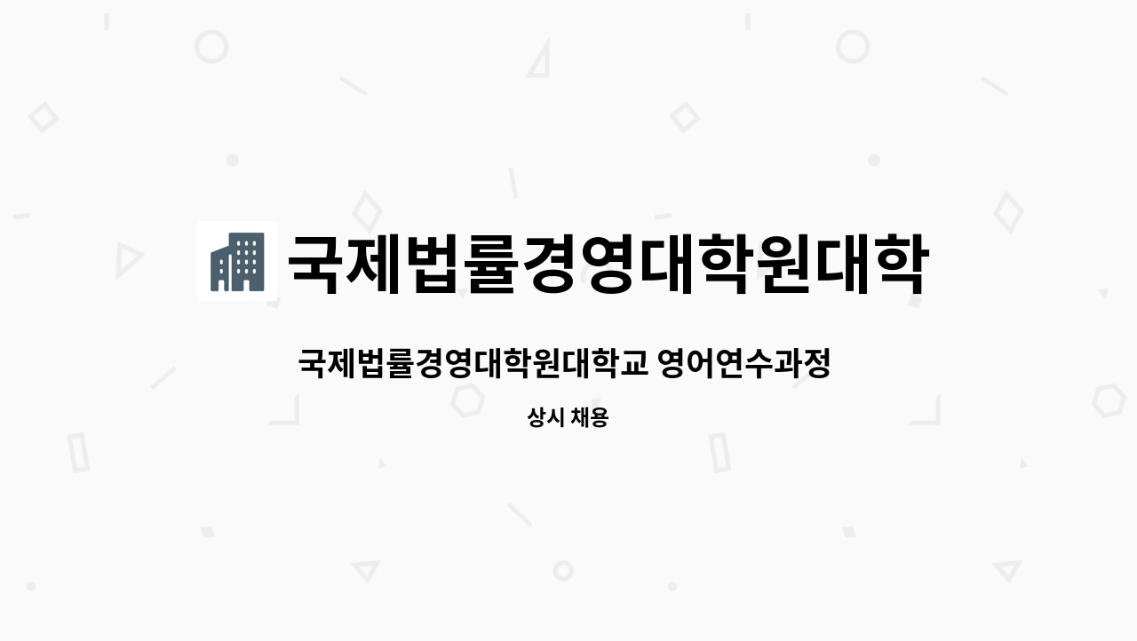 국제법률경영대학원대학교 : 국제법률경영대학원대학교 영어연수과정 300시간 강사 모집 | 더팀스 국제법률경영대학원대학교 : 국제법률경영대학원대학교 영어연수과정 300시간 강사 모집 | 더팀스