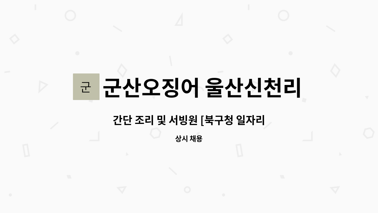 군산오징어 울산신천리플렉스점 : 간단 조리 및 서빙원 [북구청... 조리 및 서빙원 [북구청 일자리센터 채용대행] by 군산오징어 울산신천리플렉스점