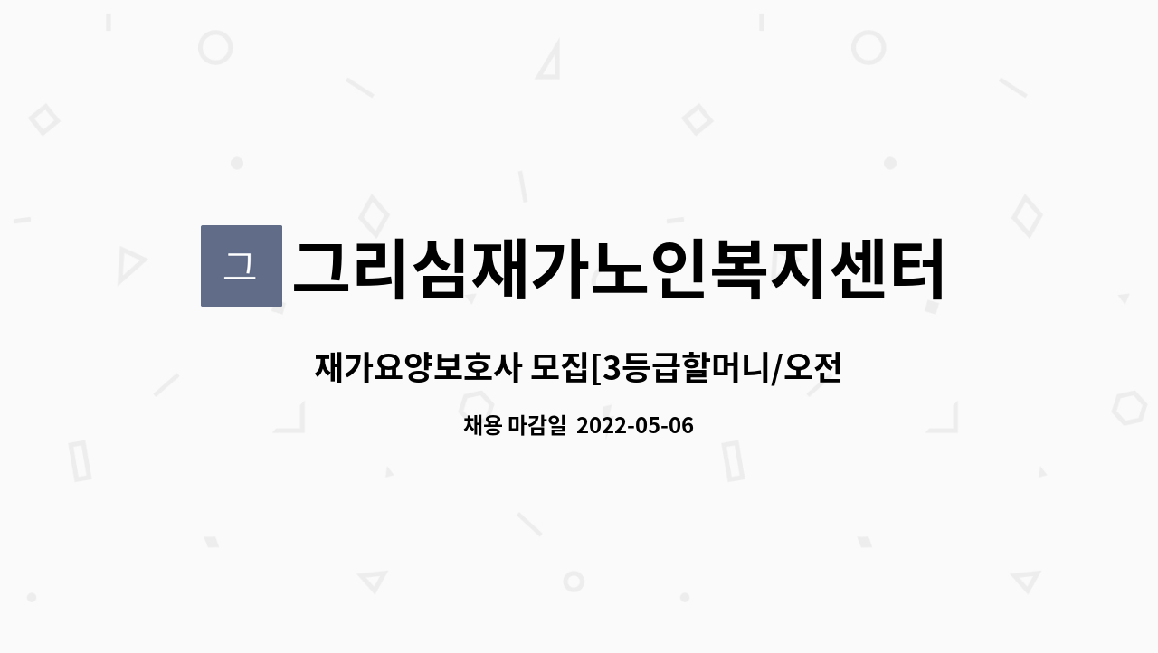 그리심재가노인복지센터 : 재가요양보호사 모집[3등급할머니/오전... 모집[3등급할머니/오전/주5일/양재동] by 그리심재가노인복지센터