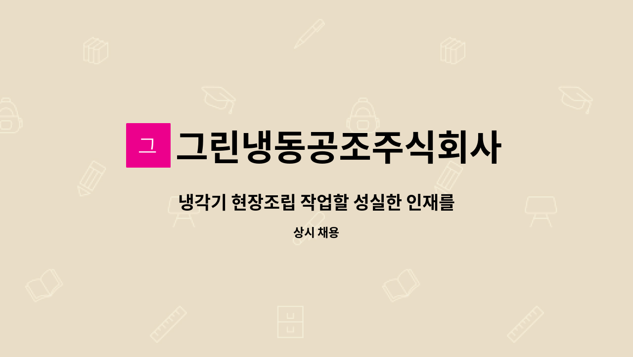 그린냉동공조주식회사 : 냉각기 현장조립 작업할 성실한 인재를 모십니다. (용접 경력자 우대) | 더팀스 냉각기 현장조립 작업할 성실한 인재를... 