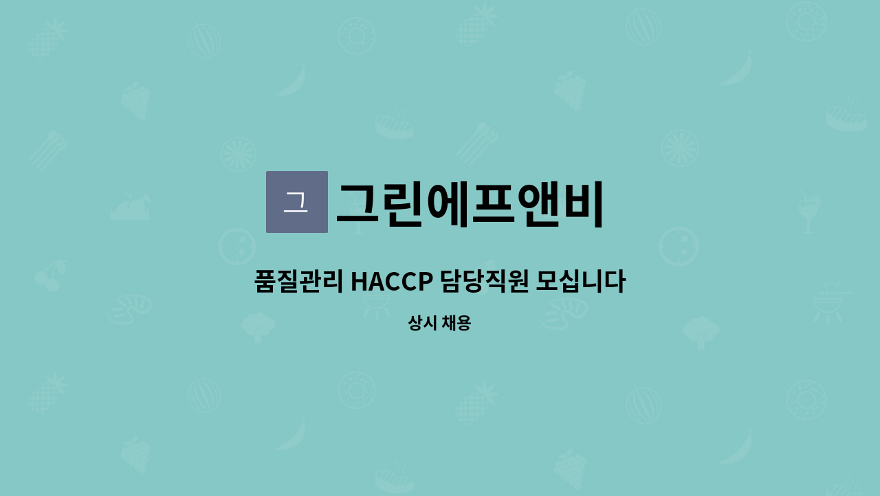 그린에프앤비 : 품질관리 HACCP 담당직원 모십니다. | 더팀스 품질관리 HACCP 담당직원 모십니다. by 그린에프앤비