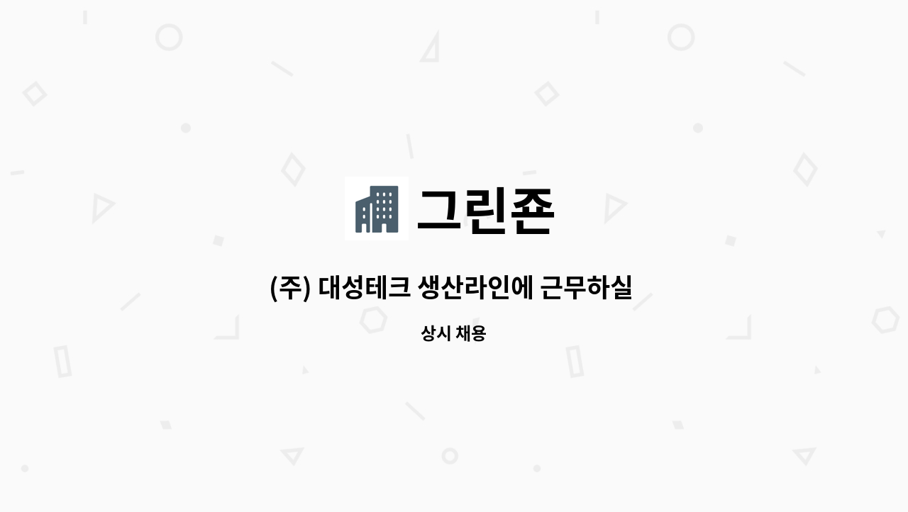그린죤 : (주) 대성테크 생산라인에 근무하실 직원 모집 | 더팀스 (주) 대성테크 생산라인에 근무하실 직원 모집 by 그린죤