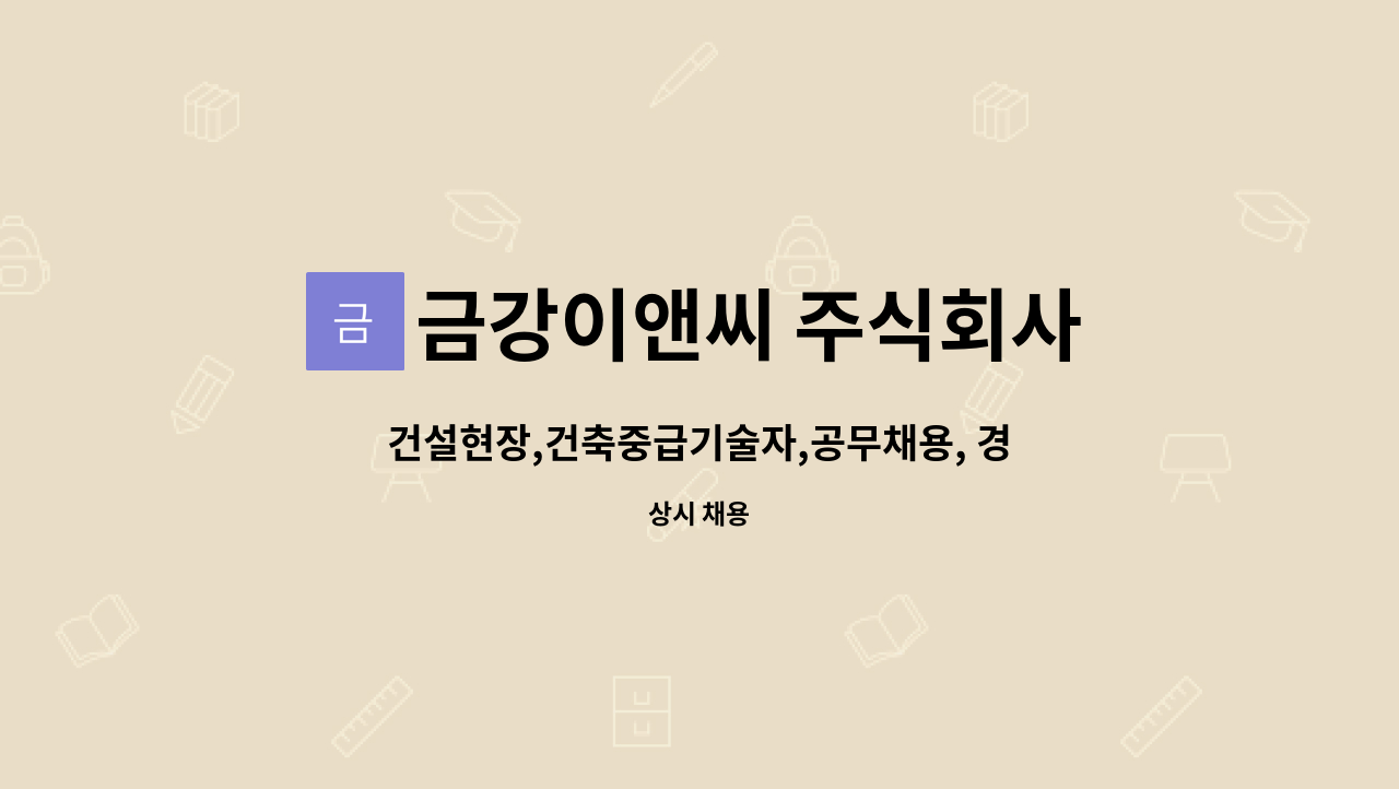 금강이앤씨 주식회사 : 건설현장,건축중급기술자,공무채용, 경력... 건설현장,건축중급기술자,공무채용, 경력, 급여협의 by 금강이앤씨 주식회사