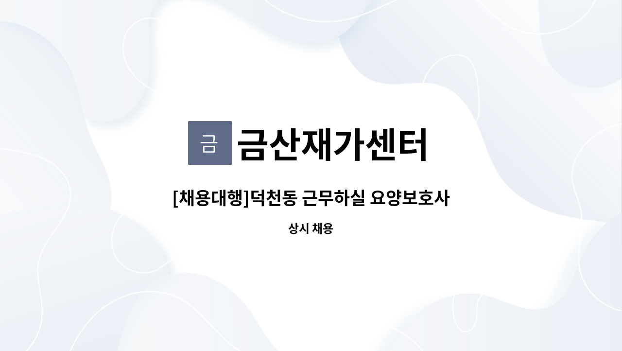 금산재가센터 : [채용대행]덕천동 근무하실 요양보호사 구합니다. | 더팀스 [채용대행]덕천동 근무하실 요양보호사 구합니다. by 금산재가센터