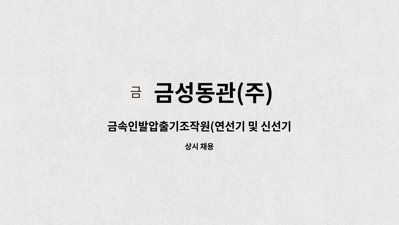 금성동관(주) : 금속인발압출기조작원(연선기 및 신선기 조작원 포함),단순사상원 모집 | 더팀스 금속인발압출기조작원(연선기 및 신선기 조작원... 