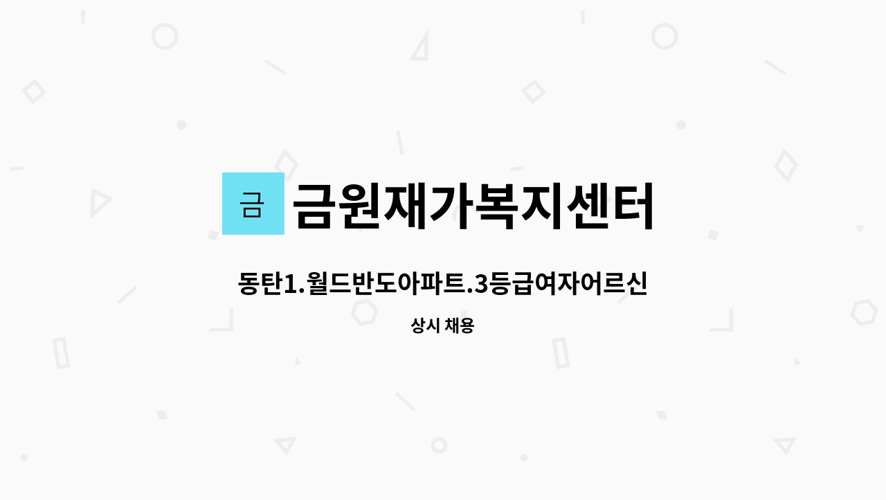 금원재가복지센터 : 동탄1.월드반도아파트.3등급여자어르신 요양보호사구인(반송고등학교인근) | 더팀스 동탄1.월드반도아파트.... 