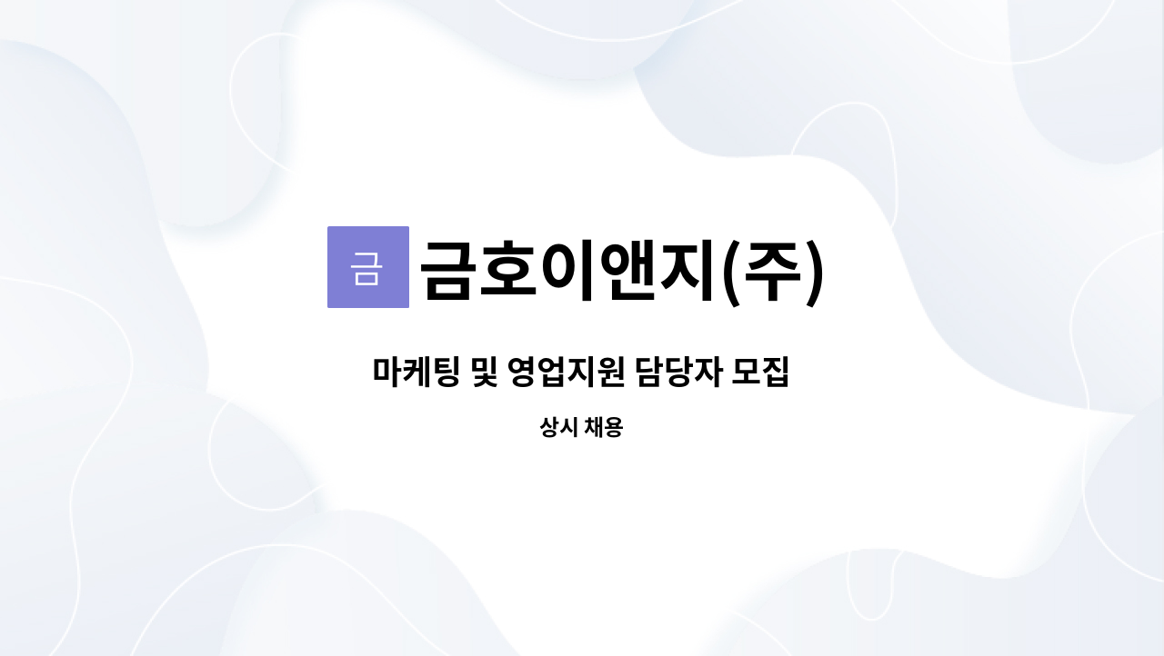 금호이앤지(주) : 마케팅 및 영업지원 담당자 모집 | 더팀스 마케팅 및 영업지원 담당자 모집 by 금호이앤지(주)