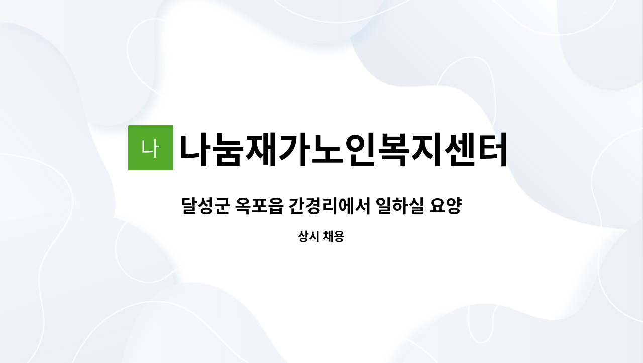 나눔재가노인복지센터 : 달성군 옥포읍 간경리에서 일하실 요양보호사 쌤을 구합니다 | 더팀스 달성군 옥포읍 간경리에서 일하실 요양보호사... 