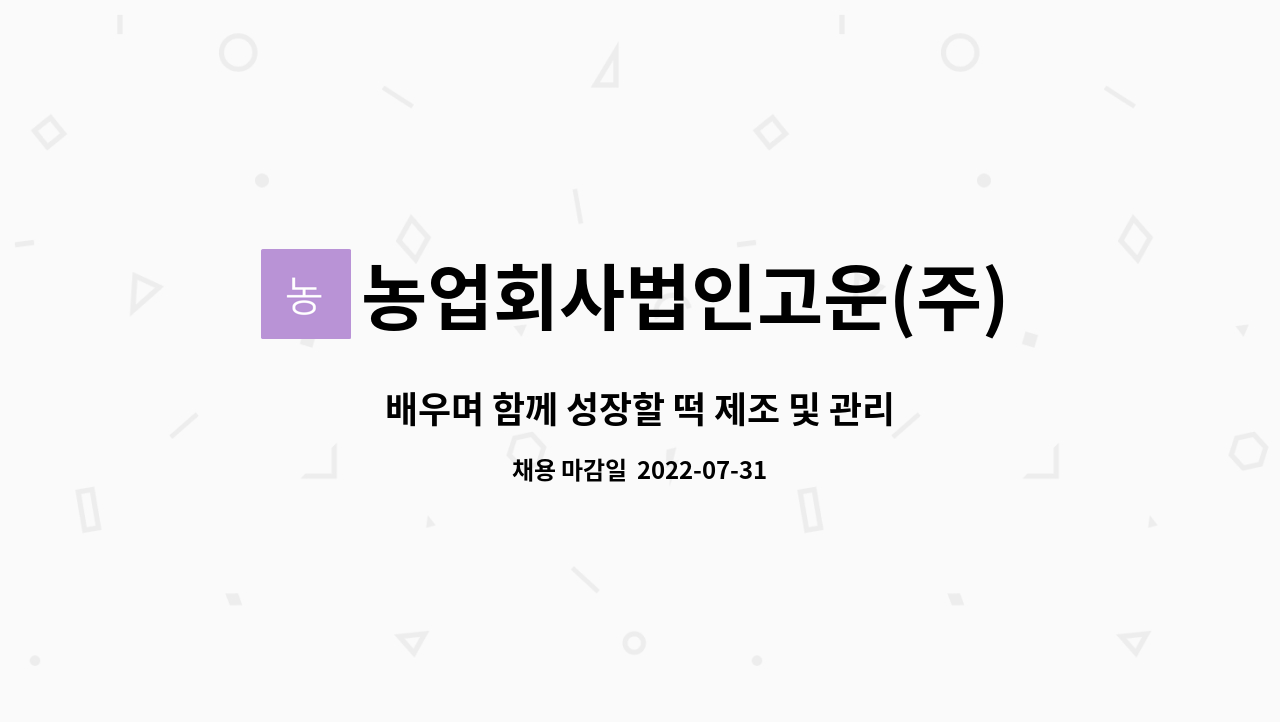 농업회사법인고운(주) 고운떡만드는집 : 배우며 함께 성장할 떡 제조 및 관리 업무를 할 팀원을 찾습니다. | 더팀스 배우며 함께 성장할 떡 제조... 