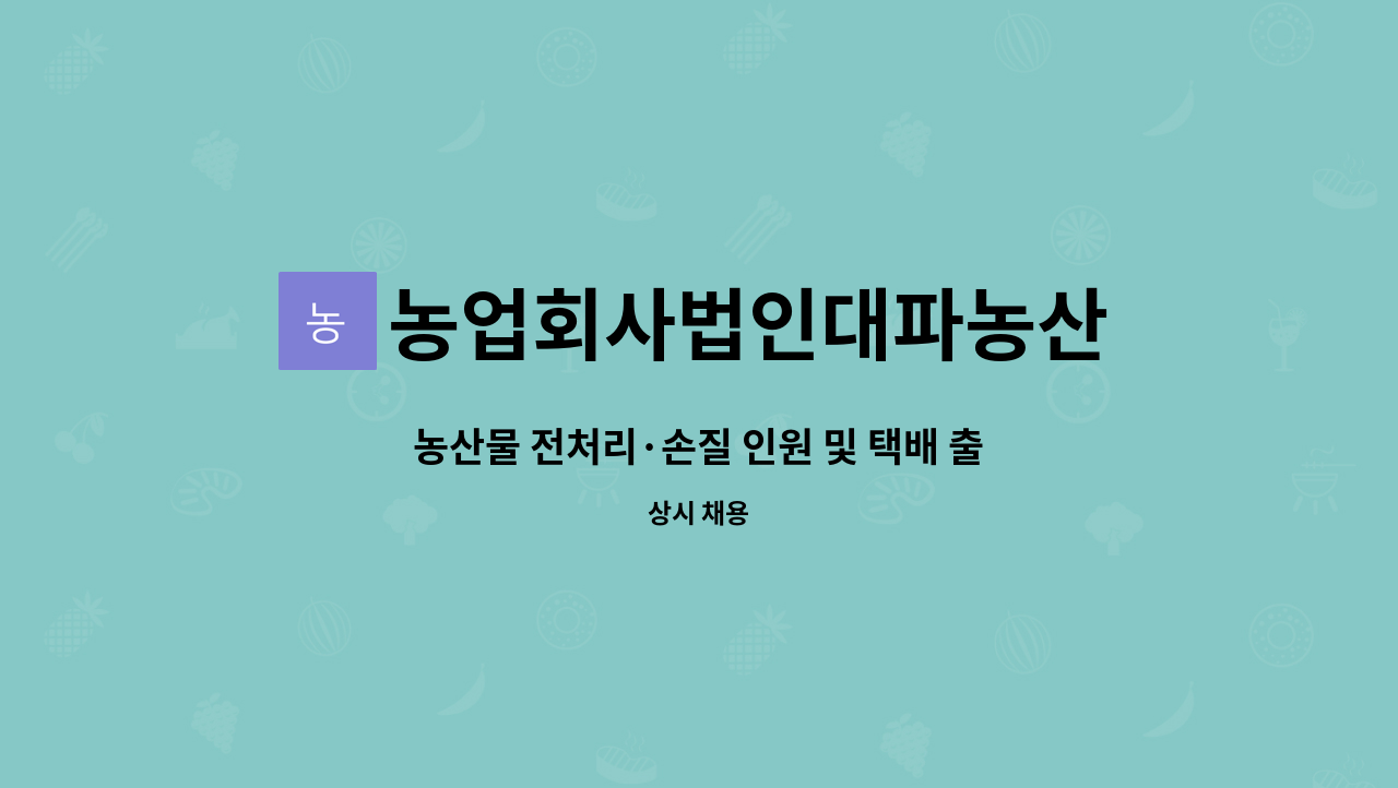 농업회사법인대파농산 : 농산물 전처리·손질 인원 및 택배 출고 인원 | 더팀스 농산물 전처리·손질 인원 및 택배 출고 인원 by... 