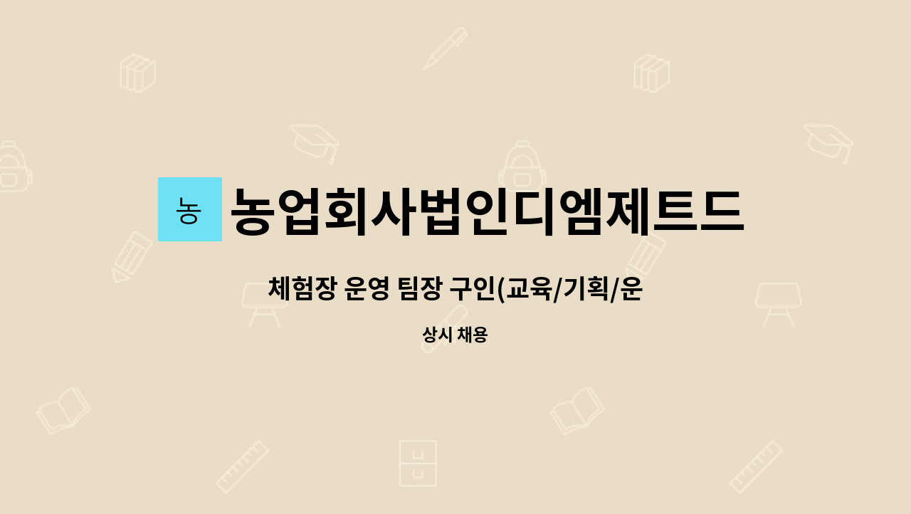 농업회사법인디엠제트드림푸드 : 체험장 운영 팀장 구인(교육/기획/운영 등) | 더팀스 체험장 운영 팀장 구인(교육/기획/운영 등) by... 