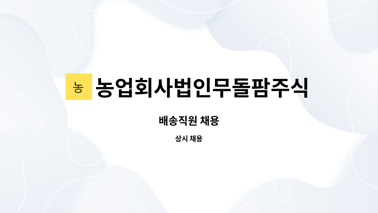농업회사법인무돌팜주식회사 : 배송직원 채용 | 더팀스 배송직원 채용 by 농업회사법인무돌팜주식회사