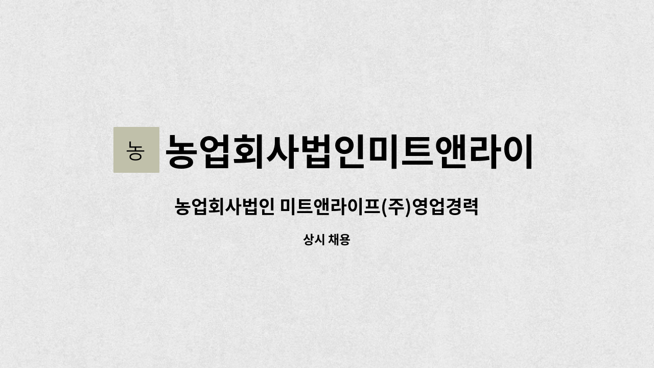 농업회사법인미트앤라이프주식회사 : 농업회사법인 미트앤라이프(주)영업경력 및 신입사원 채용공고 | 더팀스 농업회사법인 미트앤라이프(주)... 