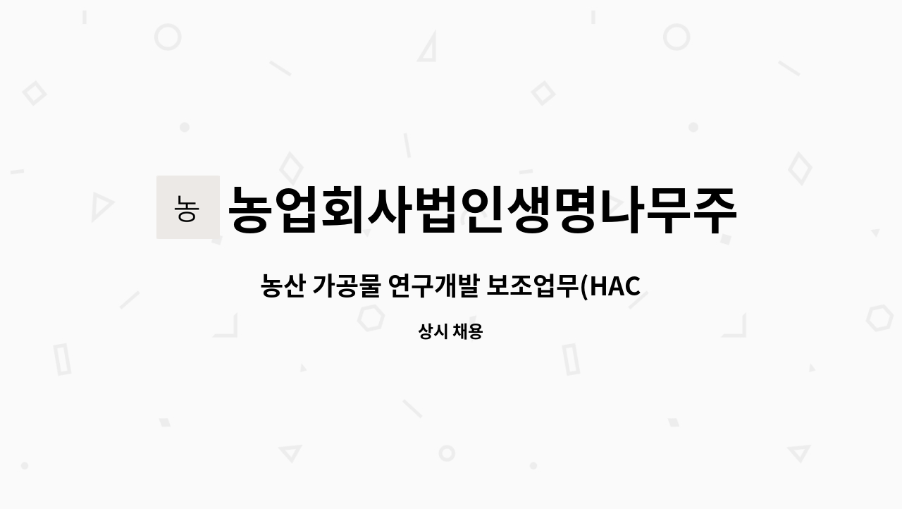 농업회사법인생명나무주식회사 : 농산 가공물 연구개발 보조업무(HACCP인증 등) 구함 | 더팀스 농산 가공물 연구개발 보조업무(HACCP인증 등)... 