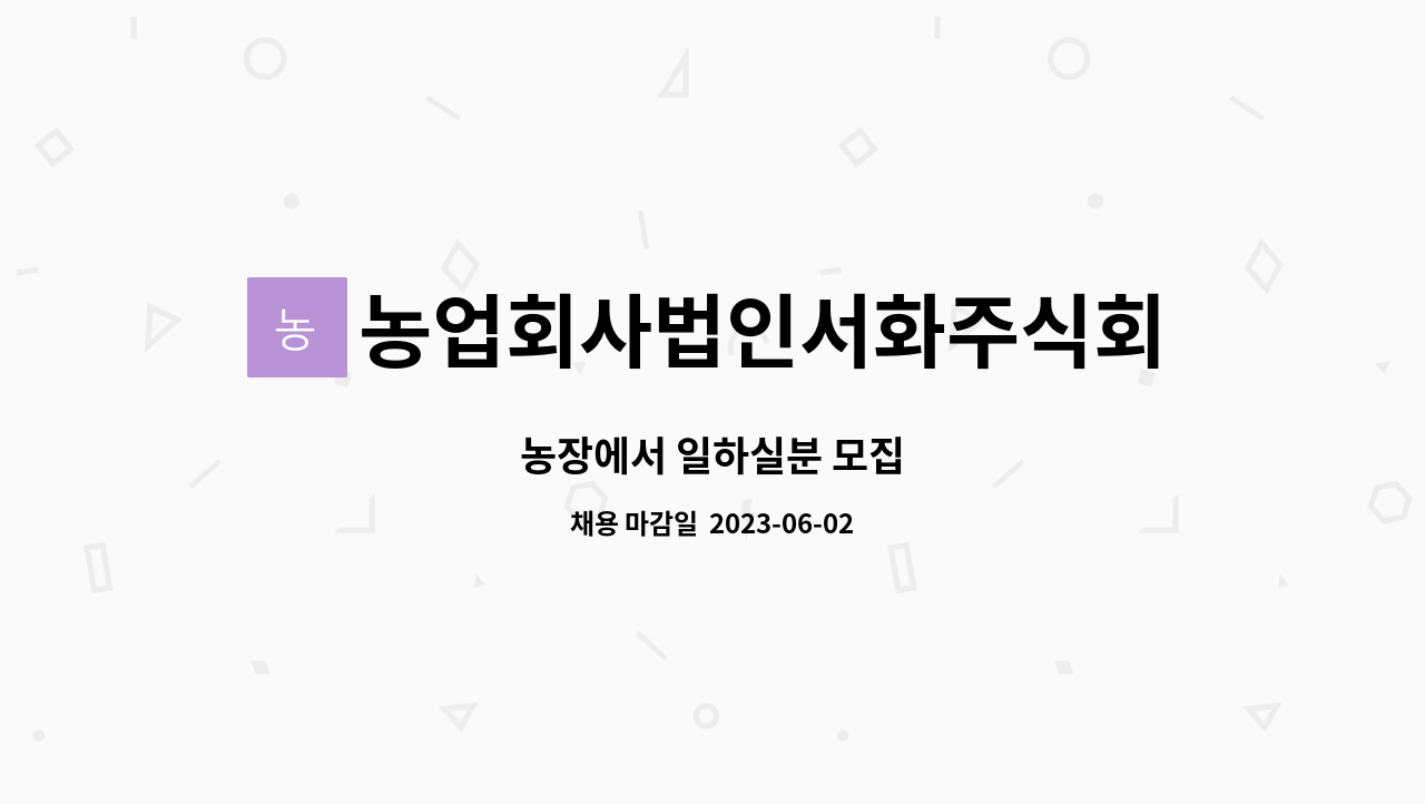 농업회사법인서화주식회사 : 농장에서 일하실분 모집 | 더팀스 농장에서 일하실분 모집 by 농업회사법인서화주식회사