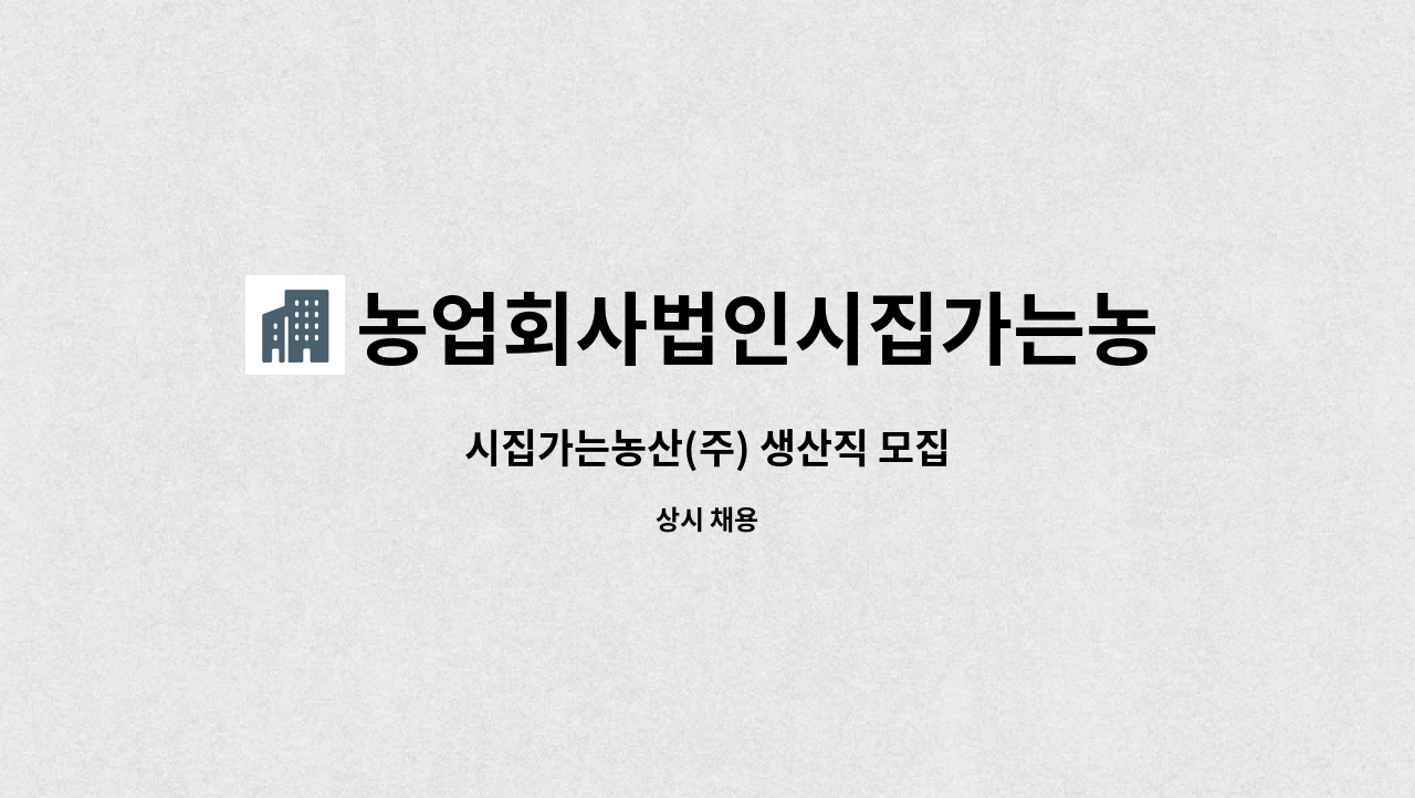 농업회사법인시집가는농산(주) : 시집가는농산(주) 생산직 모집 | 더팀스 시집가는농산(주) 생산직 모집 by 농업회사법인시집가는농산(주)