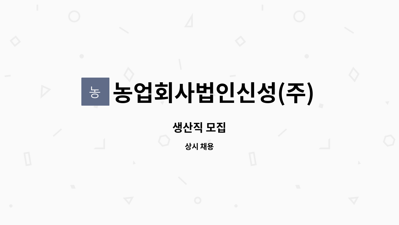 농업회사법인신성(주) : 생산직 모집 | 더팀스 생산직 모집 by 농업회사법인신성(주)