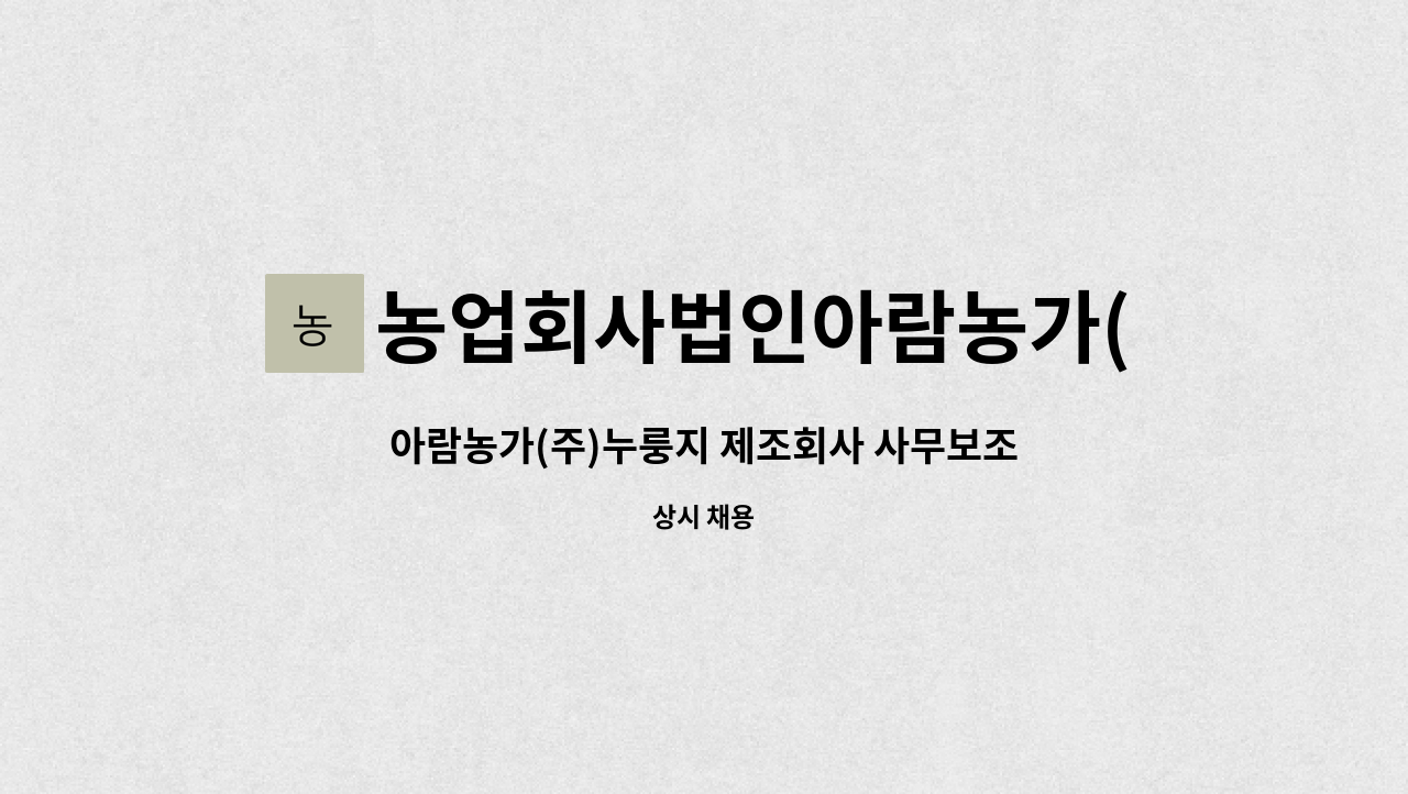 농업회사법인아람농가(주) : 아람농가(주)누룽지 제조회사 사무보조 모집합니다. | 더팀스 아람농가(주)누룽지 제조회사 사무보조 모집합니다. by... 