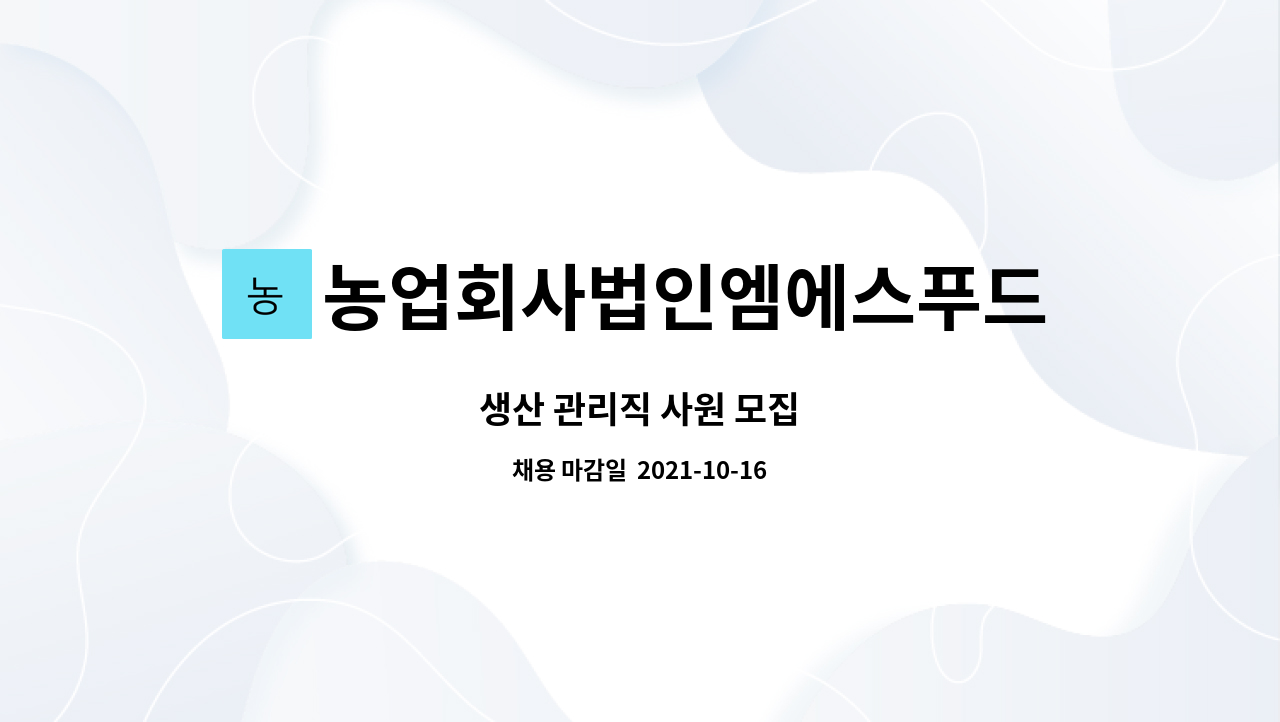 농업회사법인엠에스푸드(주) : 생산 관리직 사원 모집 | 더팀스 생산 관리직 사원 모집 by 농업회사법인엠에스푸드(주)