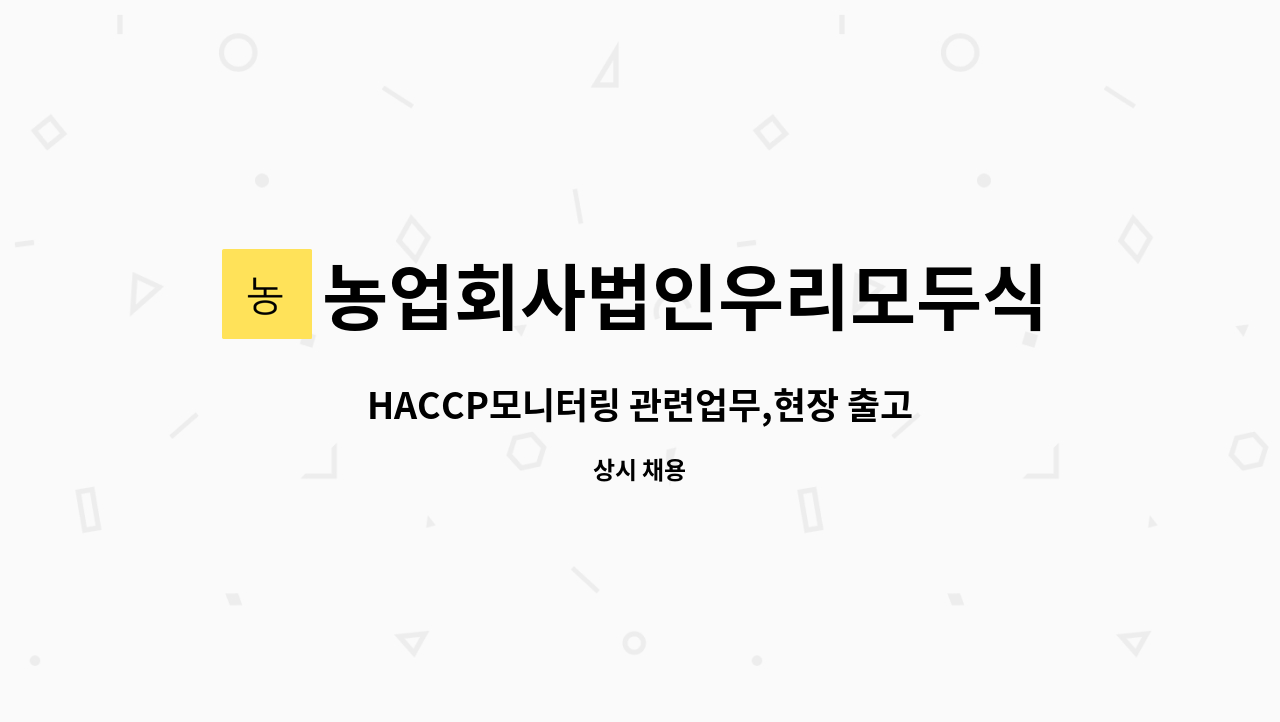 농업회사법인우리모두식품(주) : HACCP모니터링 관련업무,현장 출고 및 포장 | 더팀스 HACCP모니터링 관련업무,현장 출고 및 포장 by... 