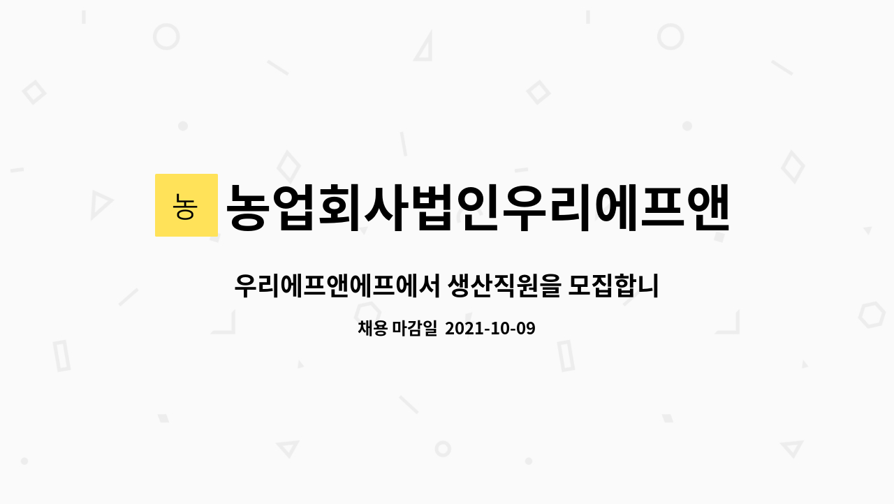 농업회사법인우리에프앤에프 주식회사 : 우리에프앤에프에서 생산직원을 모집합니다. | 더팀스 우리에프앤에프에서 생산직원을 모집합니다. by... 