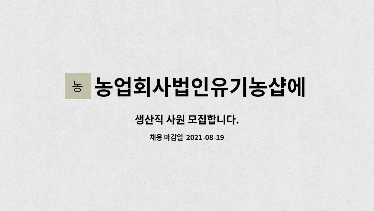 농업회사법인유기농샵에프엔비 : 생산직 사원 모집합니다. | 더팀스 생산직 사원 모집합니다. by 농업회사법인유기농샵에프엔비