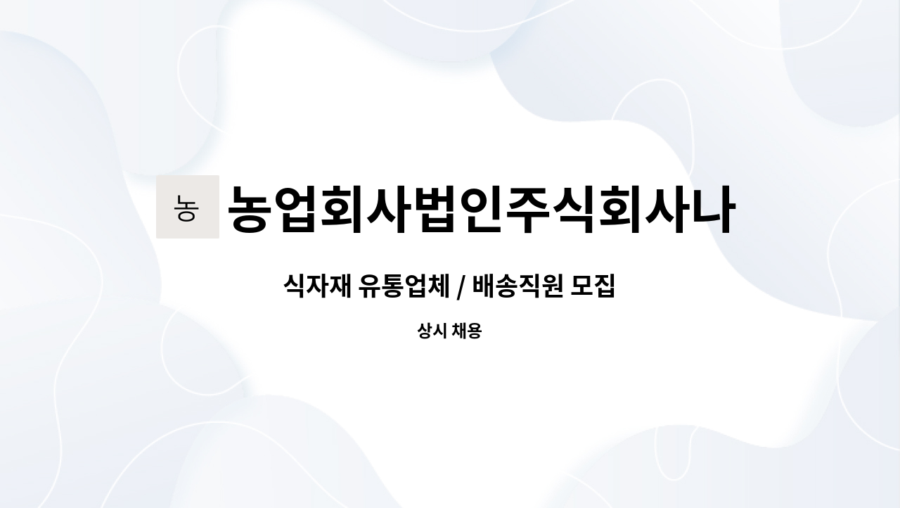 농업회사법인주식회사나래 : 식자재 유통업체 / 배송직원 모집 | 더팀스 식자재 유통업체 / 배송직원 모집 by 농업회사법인주식회사나래
