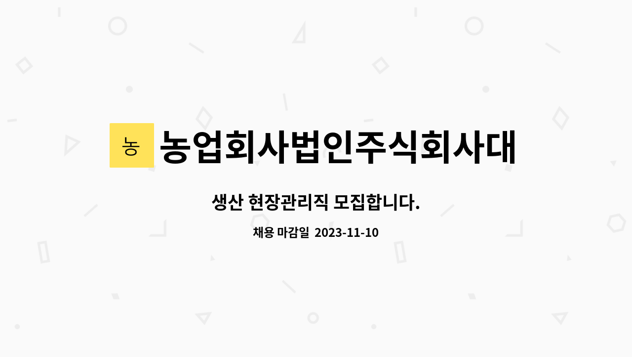 농업회사법인주식회사대산 : 생산 현장관리직 모집합니다. | 더팀스 생산 현장관리직 모집합니다. by 농업회사법인주식회사대산