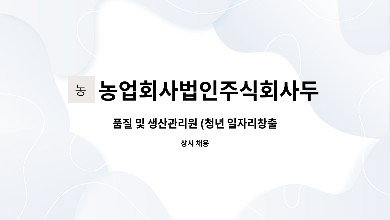 농업회사법인주식회사두리두리 : 품질 및 생산관리원 (청년 일자리창출지원사업) | 더팀스 품질 및 생산관리원 (청년 일자리창출지원사업) by... 