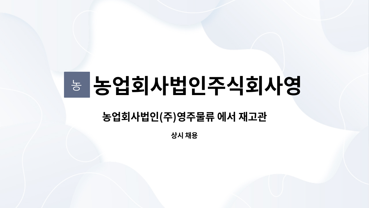 농업회사법인주식회사영주물류 : 농업회사법인(주)영주물류 에서 재고관리/제품입출고/창고관리 직원을 구합니다. | 더팀스 농업회사법인(주)... 
