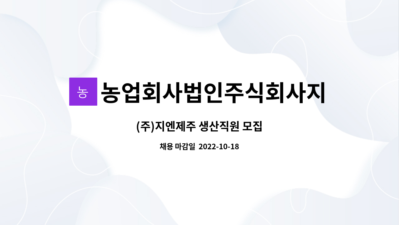 농업회사법인주식회사지엔제주 : (주)지엔제주 생산직원 모집 | 더팀스 (주)지엔제주 생산직원 모집 by 농업회사법인주식회사지엔제주