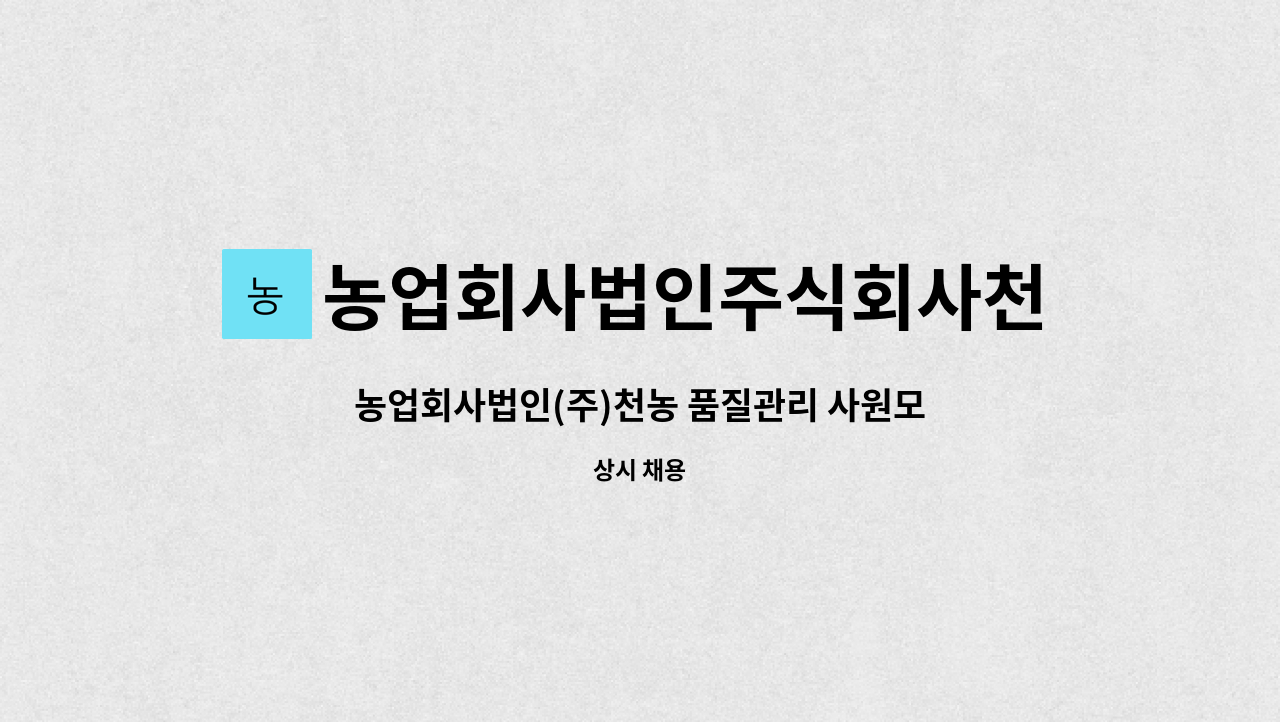 농업회사법인주식회사천농 : 농업회사법인(주)천농 품질관리 사원모집 | 더팀스 농업회사법인(주)천농 품질관리 사원모집 by... 