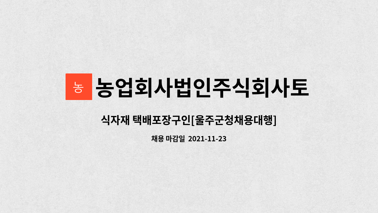 농업회사법인주식회사토담 : 식자재 택배포장구인[울주군청채용대행] | 더팀스 식자재 택배포장구인[울주군청채용대행] by... 