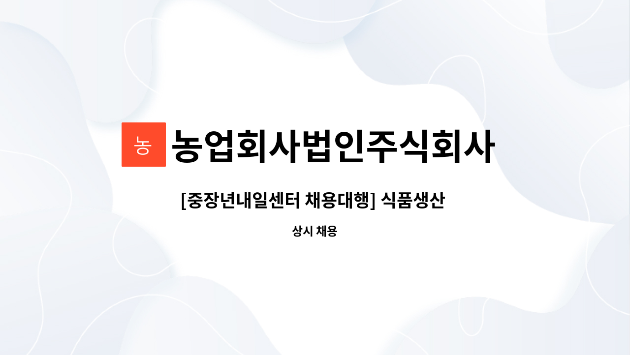 [중장년내일센터 채용대행] 식품생산 공무직 모집 | 더팀스 [중장년내일센터 채용대행] 식품생산 공무직 모집 by 농업회사법인주식회사 진성바이오