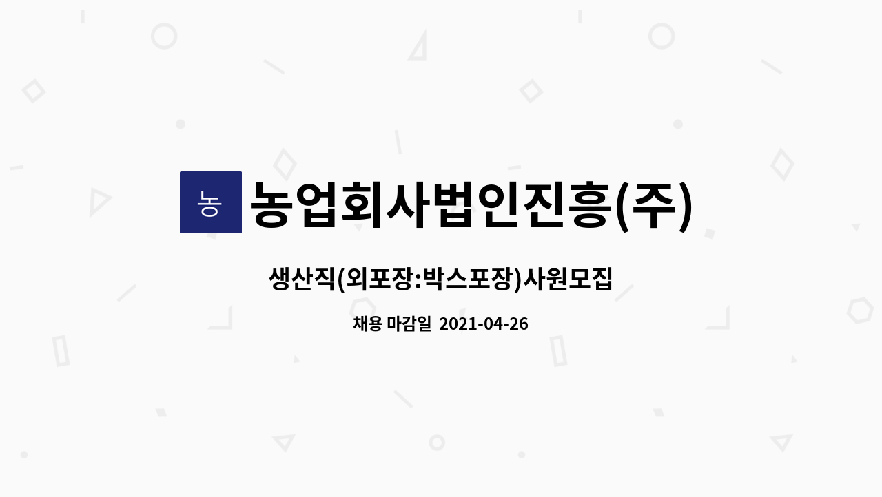 농업회사법인진흥(주) : 생산직(외포장:박스포장)사원모집 | 더팀스 생산직(외포장:박스포장)사원모집 by 농업회사법인진흥(주)