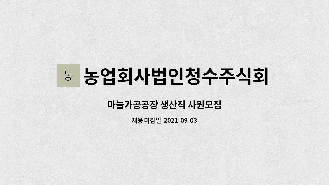 농업회사법인청수주식회사 : 마늘가공공장 생산직 사원모집 | 더팀스 마늘가공공장 생산직 사원모집 by 농업회사법인청수주식회사