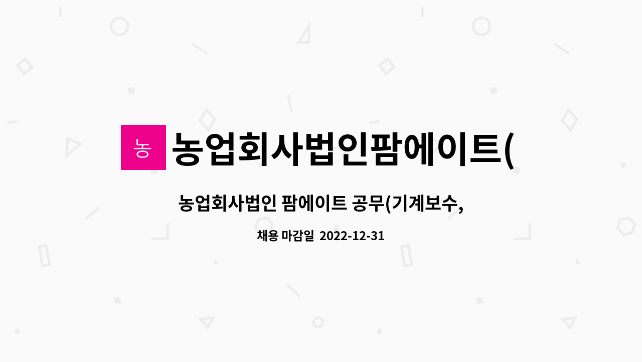 농업회사법인팜에이트(주) : 농업회사법인 팜에이트 공무(기계보수,시설관리) 정규직 채용 | 더팀스 농업회사법인 팜에이트 공무(기계보수... 
