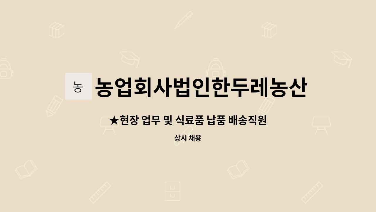 농업회사법인한두레농산(주) : ★현장 업무 및 식료품 납품 배송직원 모집 | 더팀스 ★현장 업무 및 식료품 납품 배송직원 모집 by... 
