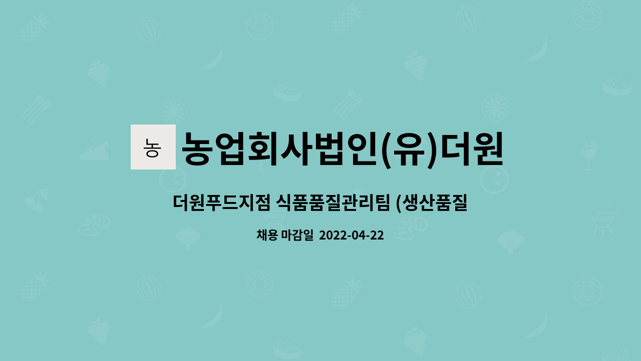 농업회사법인(유)더원푸드 : 더원푸드지점 식품품질관리팀 (생산품질 사무원 및 관리원)경력직 채용 | 더팀스 더원푸드지점 식품품질관리팀... 