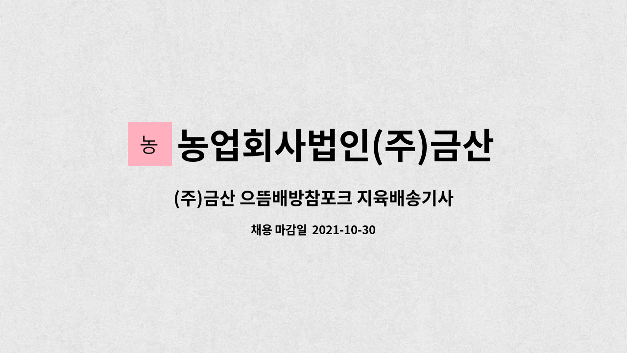 농업회사법인(주)금산 : (주)금산 으뜸배방참포크 지육배송기사님 모집 | 더팀스 (주)금산 으뜸배방참포크 지육배송기사님 모집 by 농업회사법인... 